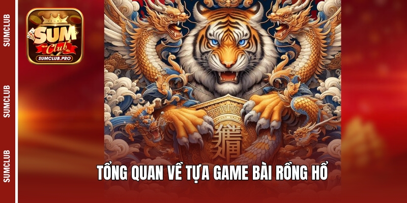 Cách chơi Rồng Hổ chuẩn xác và mẹo chiến thắng trò chơi 2 Tổng quan về tựa game bài Rồng Hổ