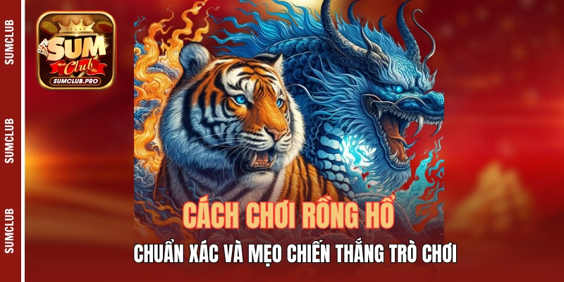 Cách chơi Rồng Hổ chuẩn xác và mẹo chiến thắng trò chơi 1 Cách Chơi Rồng Hổ Chuẩn Xác Và Mẹo Chiến Thắng Trò Chơi