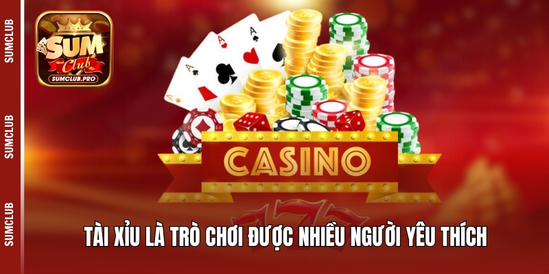 Tài xỉu là trò chơi được nhiều người yêu thích