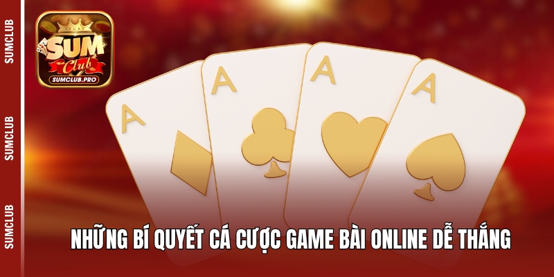 Những bí quyết cá cược game bài online dễ thắng