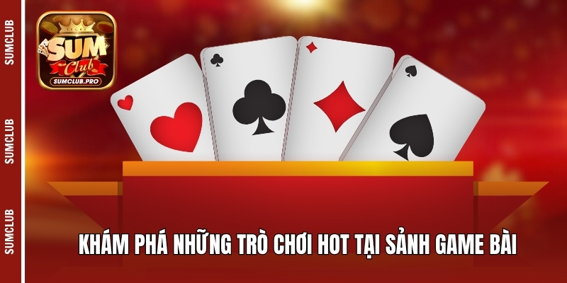 Khám phá những trò chơi hot tại sảnh game bài