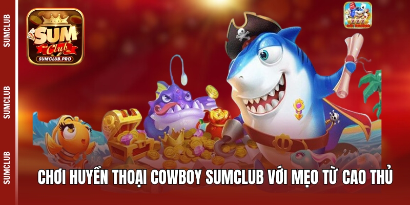Huyền Thoại Cowboy Sumclub - Kho báu miền tây hấp dẫn 5 Chơi Huyền thoại Cowboy Sumclub với mẹo từ cao thủ