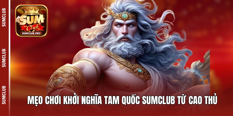 Khởi Nghĩa Tam Quốc Sumclub - Siêu phẩm thời chiến thu 5 Mẹo chơi Khởi nghĩa Tam Quốc Sumclub từ cao thủ