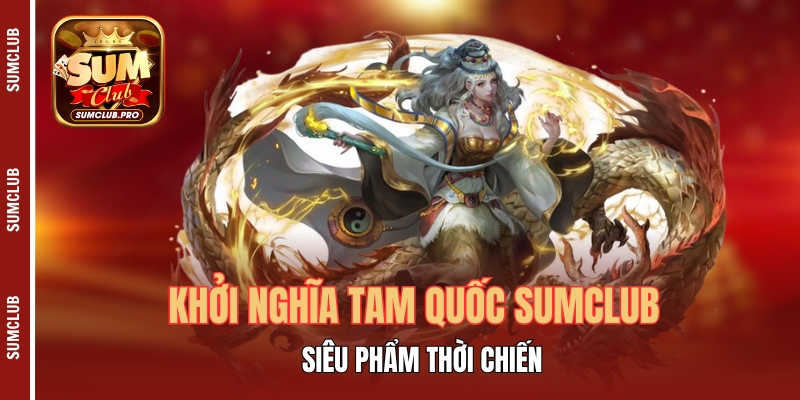 Khởi Nghĩa Tam Quốc Sumclub - Siêu phẩm thời chiến thu 1 Khởi Nghĩa Tam Quốc Sumclub - Siêu Phẩm Thời Chiến
