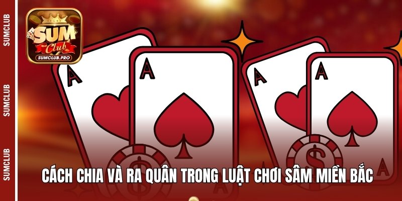 Hướng dẫn luật chơi Sâm miền Bắc chi tiết cho người mới 3 Cách chia và ra quân trong luật chơi sâm miền Bắc