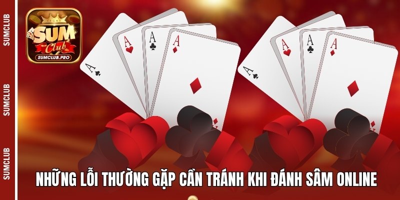 Hướng dẫn luật chơi Sâm miền Bắc chi tiết cho người mới 4 Những lỗi thường gặp cần tránh khi đánh sâm online