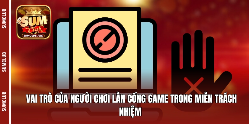 Miễn Trừ Trách Nhiệm Sumclub - Hiểu Rõ Để Cá Cược An Toàn 2 Vai trò của người chơi lẫn cổng game trong miễn trách nhiệm