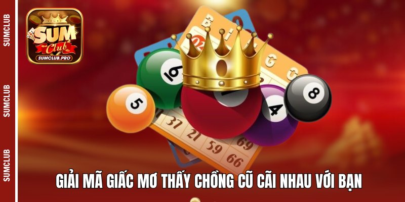 Mơ thấy chồng cũ là điềm tốt hay xấu, giải mã cùng Sumclub 4 Giải mã giấc mơ thấy chồng cũ cãi nhau với bạn
