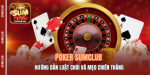 Poker Sumclub - Hướng Dẫn Luật Chơi Và Mẹo Chiến Thắng