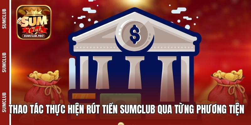 Thao tác thực hiện rút tiền Sumclub qua từng phương tiện