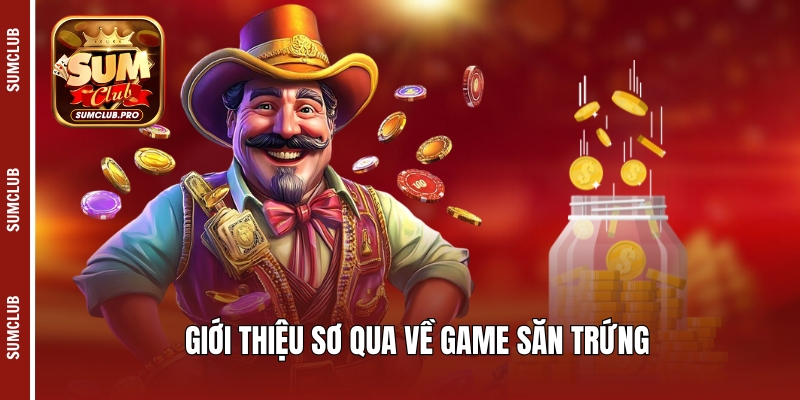 Săn trứng Sumclub - Lựa chọn nên được ưu tiên của hội viên! 2 Giới thiệu sơ qua về game săn trứng