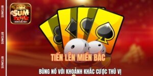 Tiến Lên Miền Bắc - Bùng Nổ Với Khoảnh Khắc Cược Thú Vị