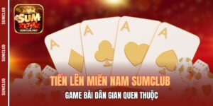 Tiến Lên Miền Nam Sumclub - Game Bài Dân Gian Quen Thuộc