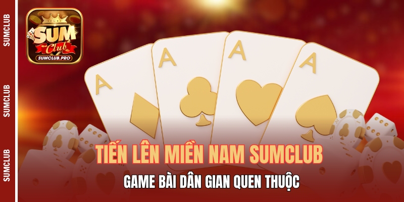Tiến lên miền Nam - Game bài dân gian quen thuộc tại Sumclub 1 Tiến Lên Miền Nam Sumclub - Game Bài Dân Gian Quen Thuộc