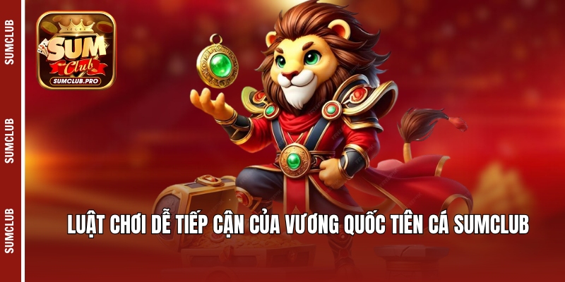 Vương Quốc Tiên Cá Sumclub - Siêu phẩm giải trí 2025 3 Luật chơi dễ tiếp cận của Vương quốc tiên cá Sumclub