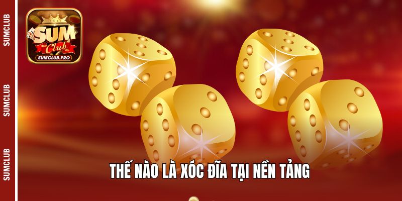 Xóc đĩa Sumclub - Chơi thả ga, nhận quà siêu khủng! 2 Thế nào là xóc đĩa tại nền tảng